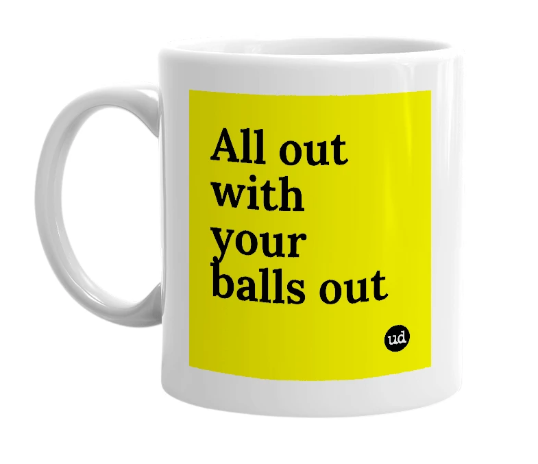 White mug with 'All out with your balls out' in bold black letters