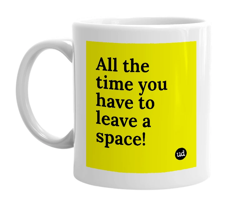 White mug with 'All the time you have to leave a space!' in bold black letters