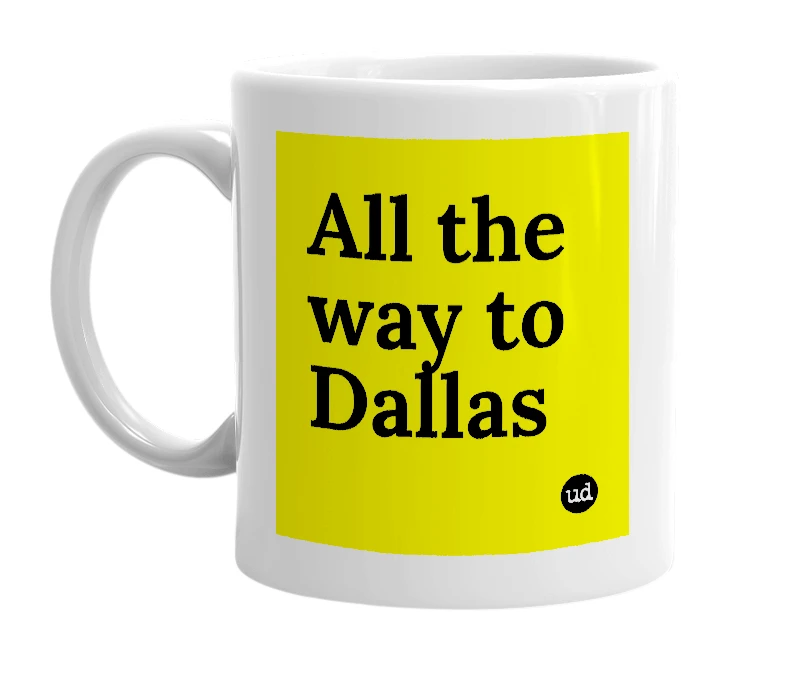 White mug with 'All the way to Dallas' in bold black letters