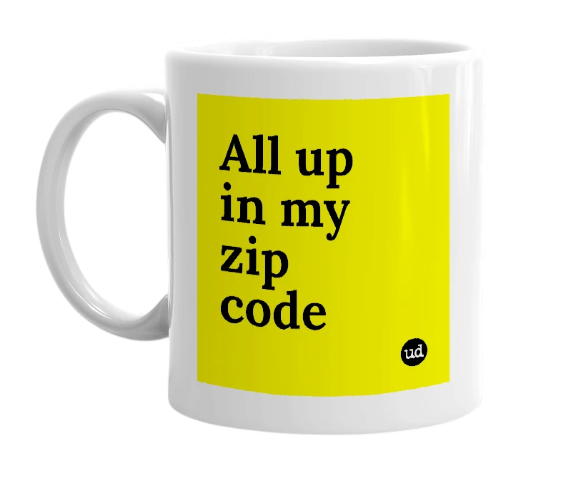 White mug with 'All up in my zip code' in bold black letters