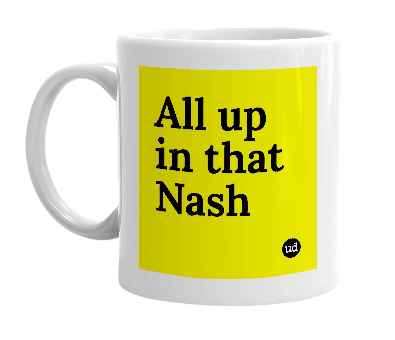 White mug with 'All up in that Nash' in bold black letters