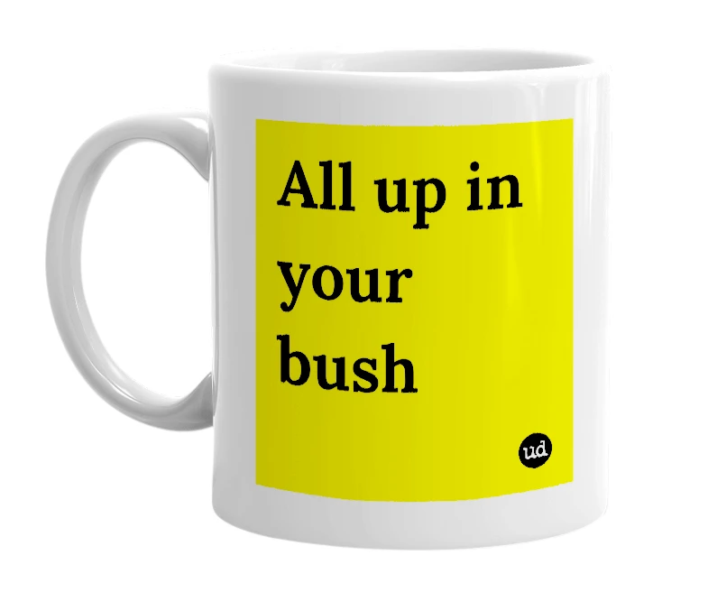 White mug with 'All up in your bush' in bold black letters