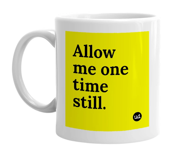 White mug with 'Allow me one time still.' in bold black letters