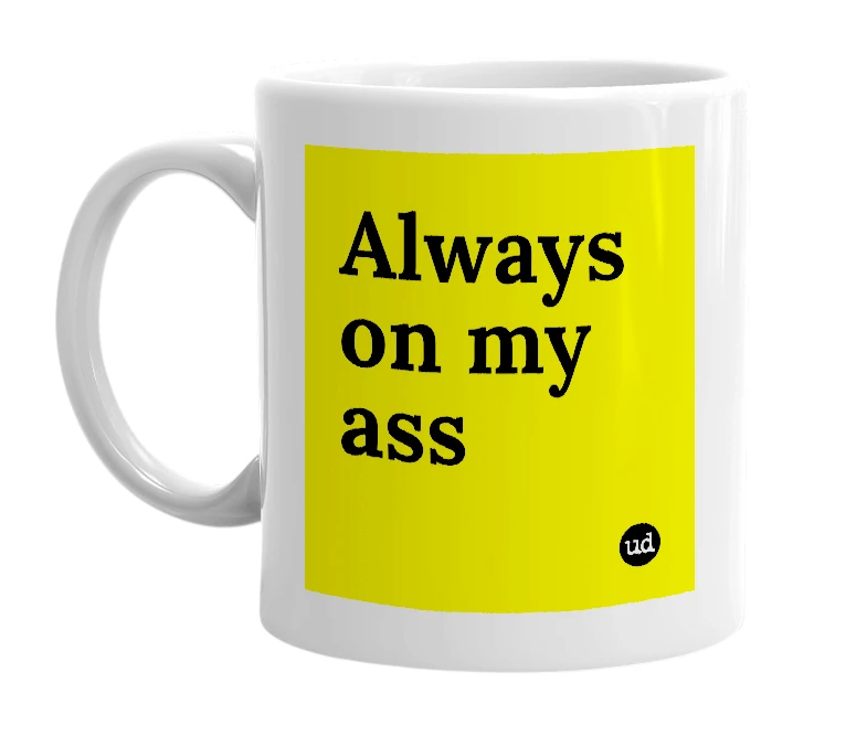 White mug with 'Always on my ass' in bold black letters
