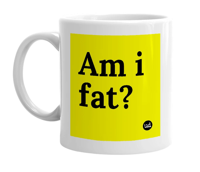 White mug with 'Am i fat?' in bold black letters