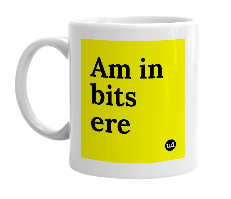 White mug with 'Am in bits ere' in bold black letters