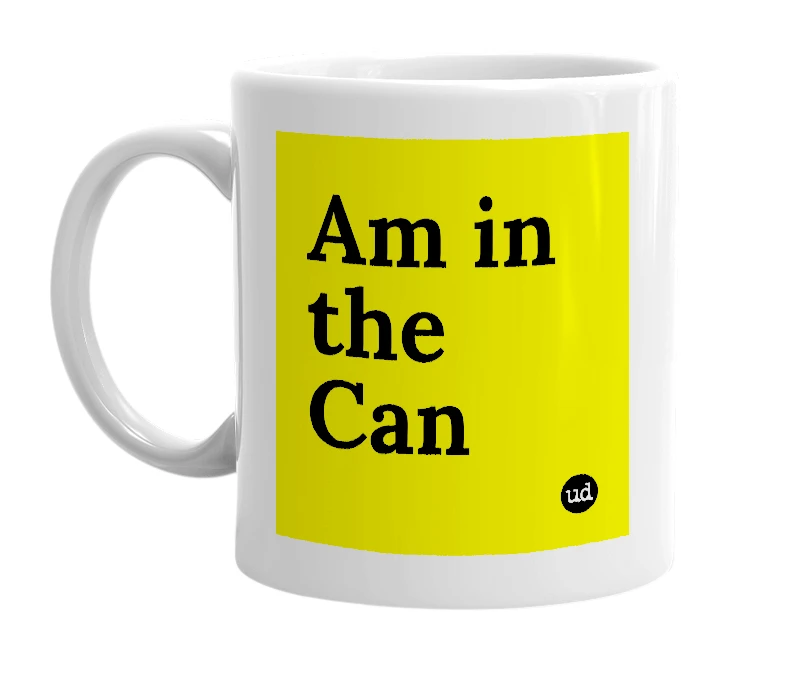 White mug with 'Am in the Can' in bold black letters