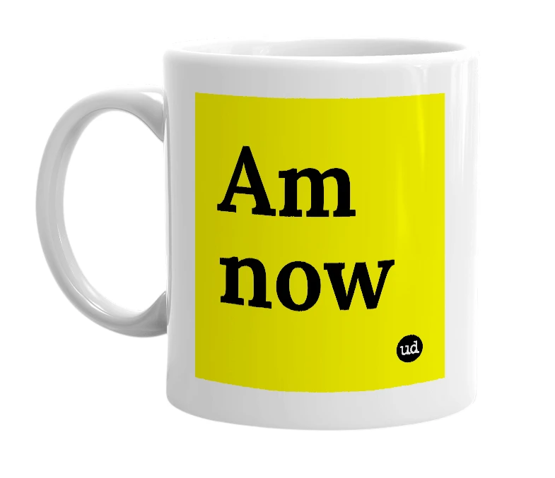 White mug with 'Am now' in bold black letters