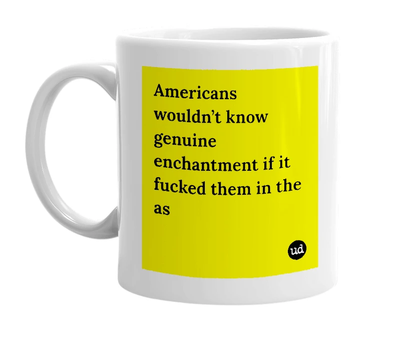 White mug with 'Americans wouldn’t know genuine enchantment if it fucked them in the as' in bold black letters