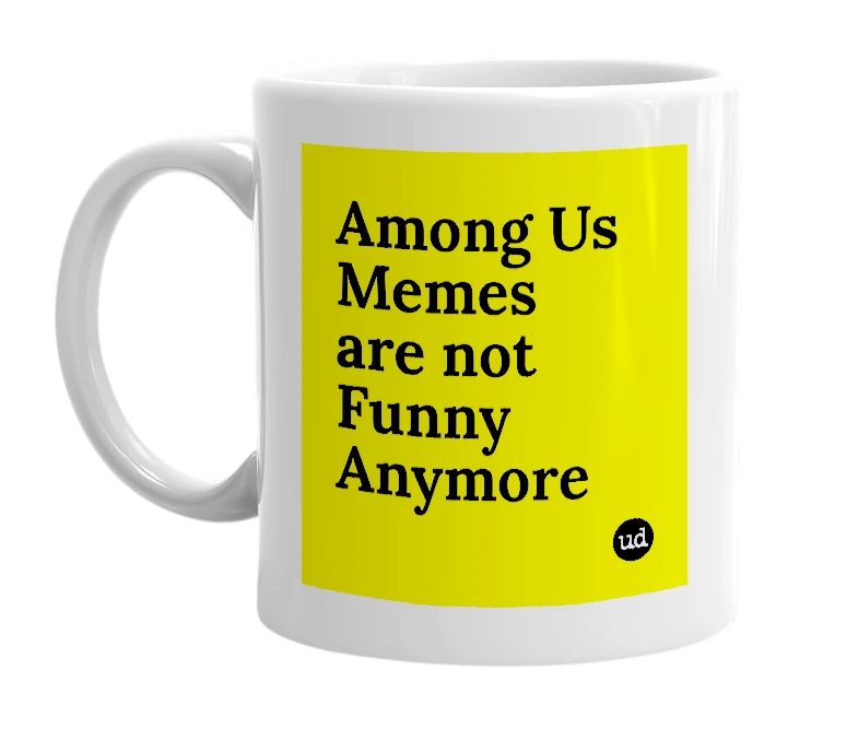 White mug with 'Among Us Memes are not Funny Anymore' in bold black letters