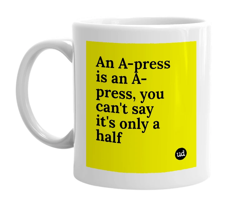 White mug with 'An A-press is an A-press, you can't say it's only a half' in bold black letters