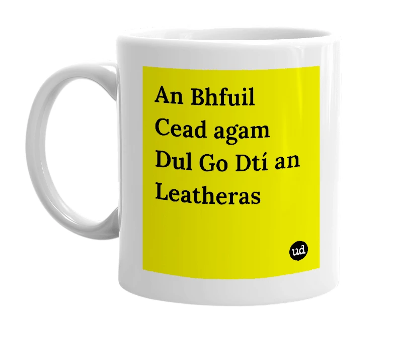 White mug with 'An Bhfuil Cead agam Dul Go Dtí an Leatheras' in bold black letters