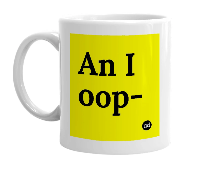 White mug with 'An I oop-' in bold black letters