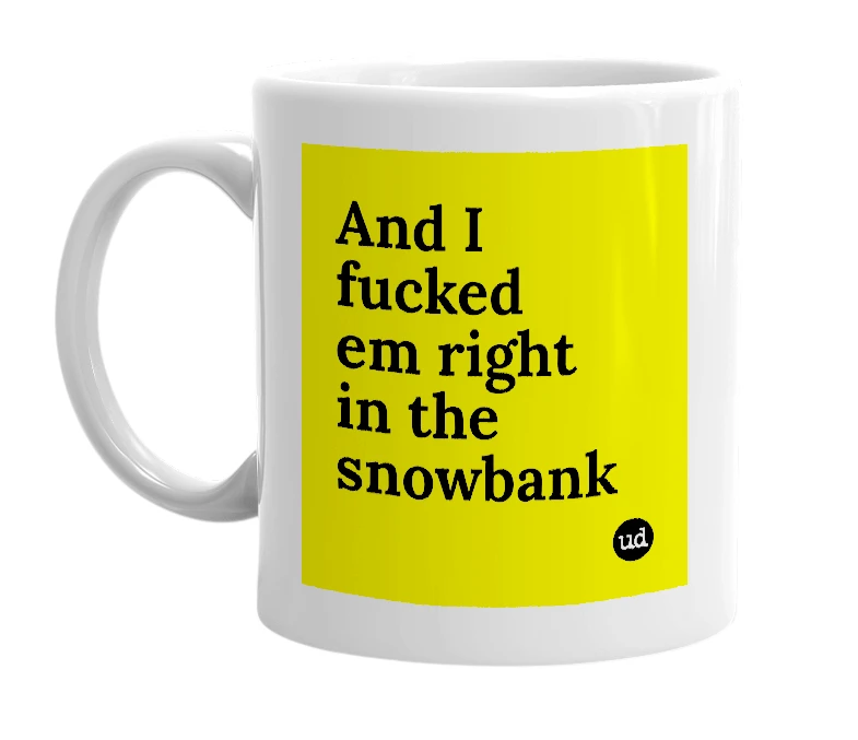 White mug with 'And I fucked em right in the snowbank' in bold black letters