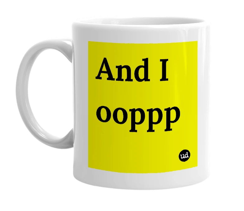 White mug with 'And I ooppp' in bold black letters