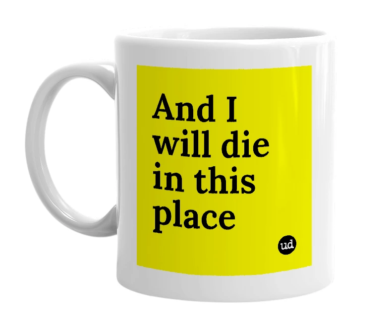 White mug with 'And I will die in this place' in bold black letters