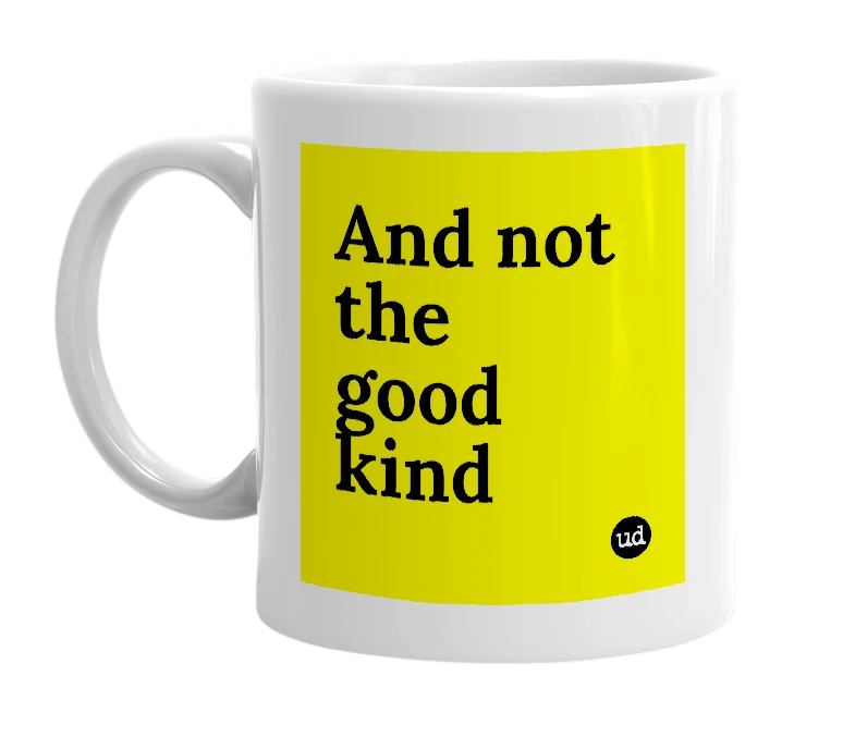 White mug with 'And not the good kind' in bold black letters
