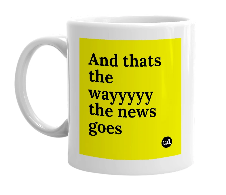 White mug with 'And thats the wayyyyy the news goes' in bold black letters