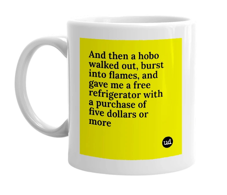 White mug with 'And then a hobo walked out, burst into flames, and gave me a free refrigerator with a purchase of five dollars or more' in bold black letters