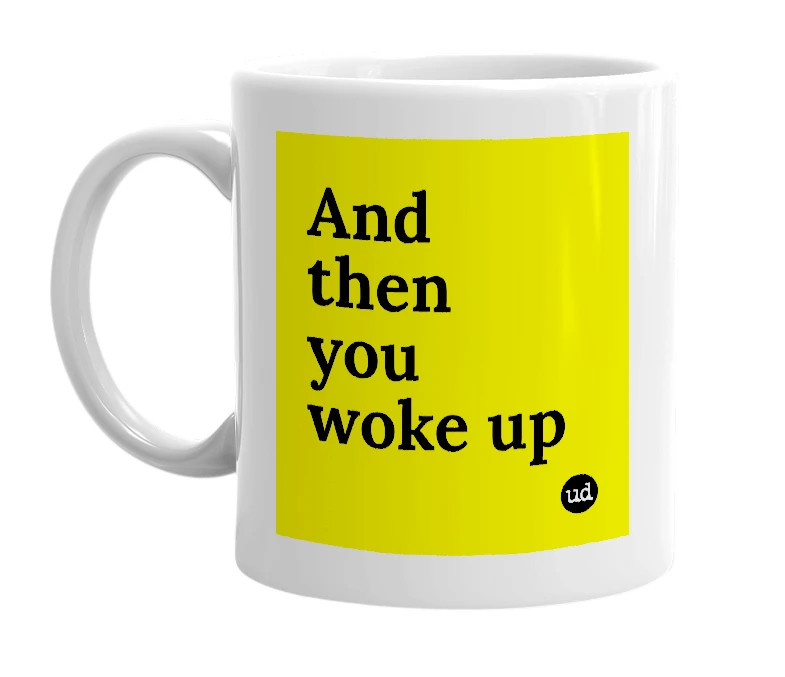 White mug with 'And then you woke up' in bold black letters