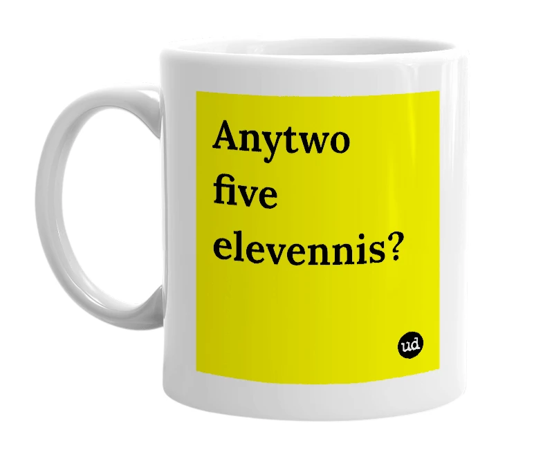 White mug with 'Anytwo five elevennis?' in bold black letters
