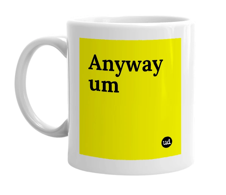 White mug with 'Anyway um' in bold black letters
