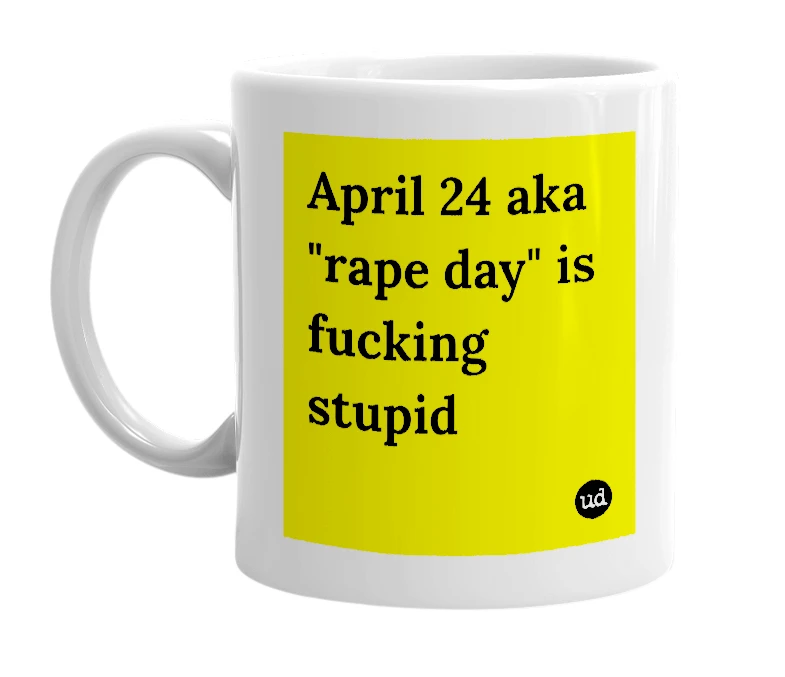 White mug with 'April 24 aka "rape day" is fucking stupid' in bold black letters