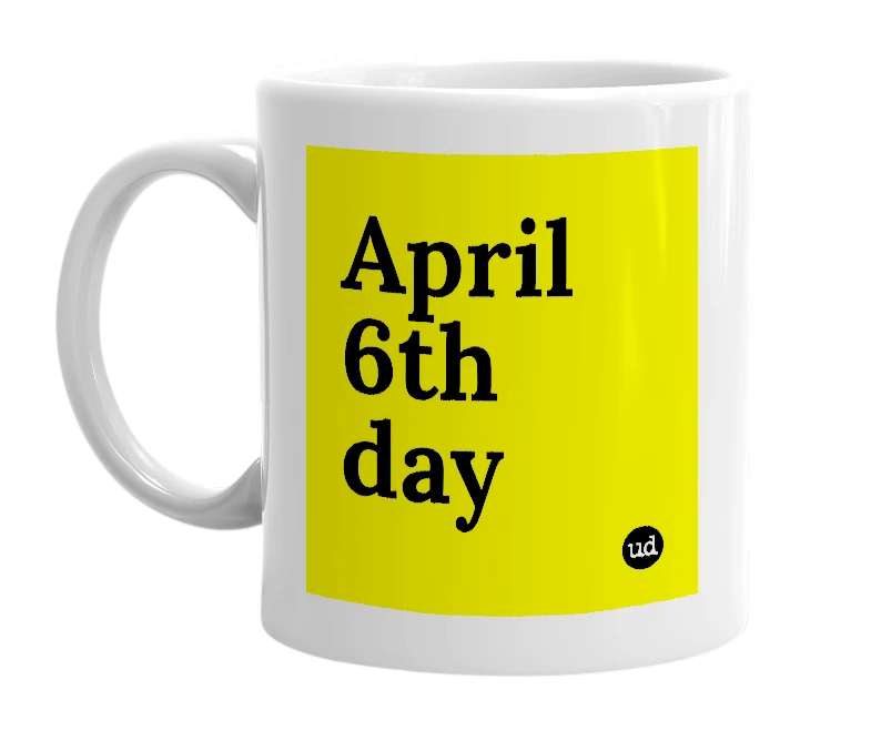 White mug with 'April 6th day' in bold black letters