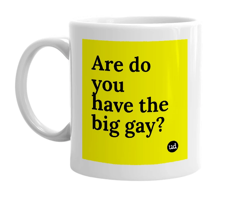 White mug with 'Are do you have the big gay?' in bold black letters
