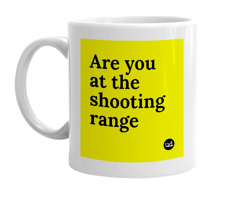 White mug with 'Are you at the shooting range' in bold black letters