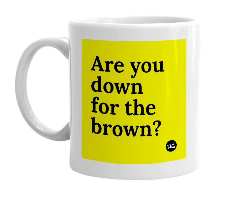 White mug with 'Are you down for the brown?' in bold black letters