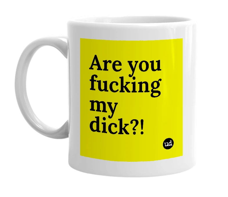 White mug with 'Are you fucking my dick?!' in bold black letters