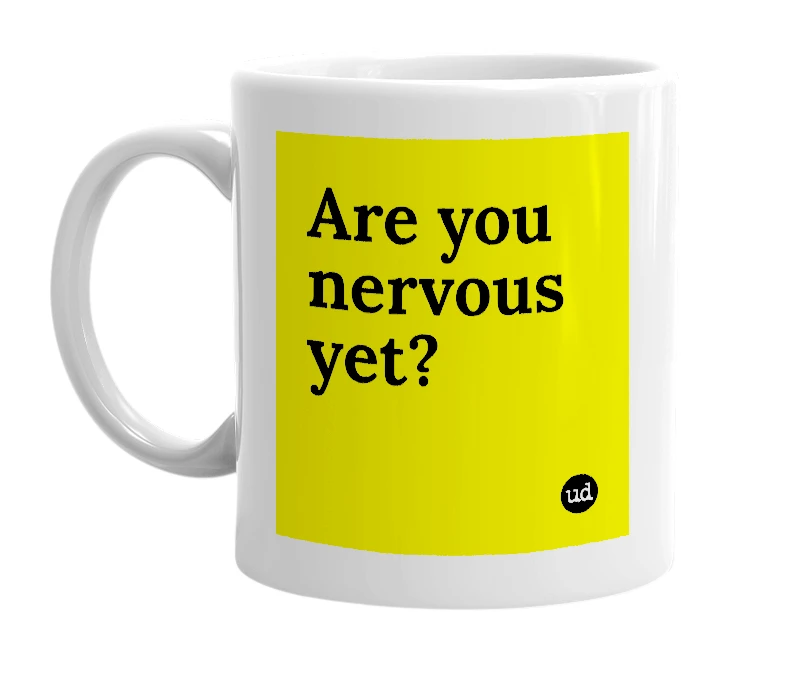 White mug with 'Are you nervous yet?' in bold black letters