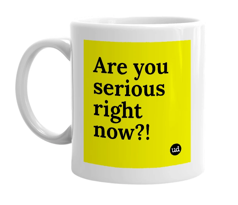 White mug with 'Are you serious right now?!' in bold black letters