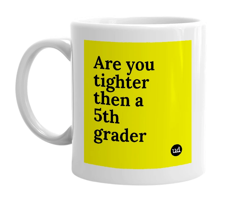 White mug with 'Are you tighter then a 5th grader' in bold black letters