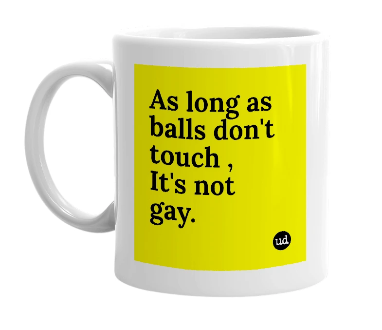 White mug with 'As long as balls don't touch , It's not gay.' in bold black letters