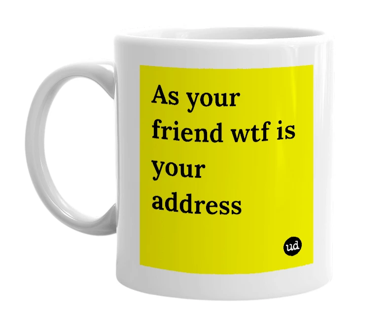 White mug with 'As your friend wtf is your address' in bold black letters