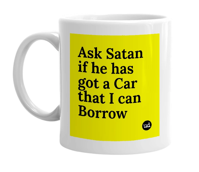 White mug with 'Ask Satan if he has got a Car that I can Borrow' in bold black letters