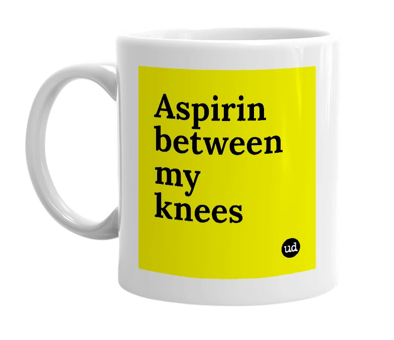 White mug with 'Aspirin between my knees' in bold black letters