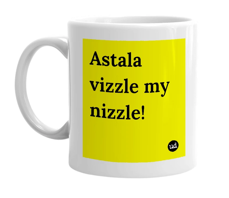White mug with 'Astala vizzle my nizzle!' in bold black letters