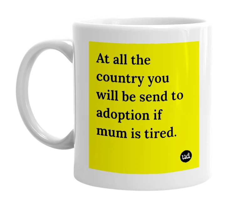 White mug with 'At all the country you will be send to adoption if mum is tired.' in bold black letters