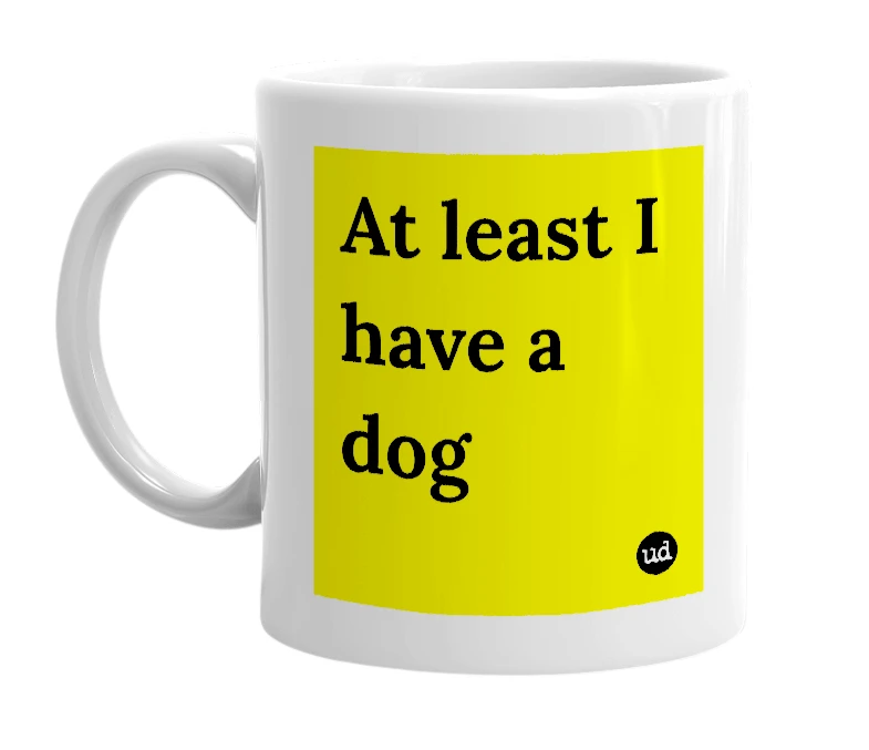 White mug with 'At least I have a dog' in bold black letters