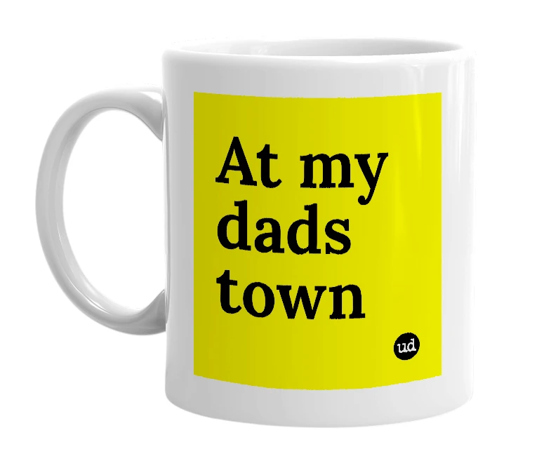 White mug with 'At my dads town' in bold black letters