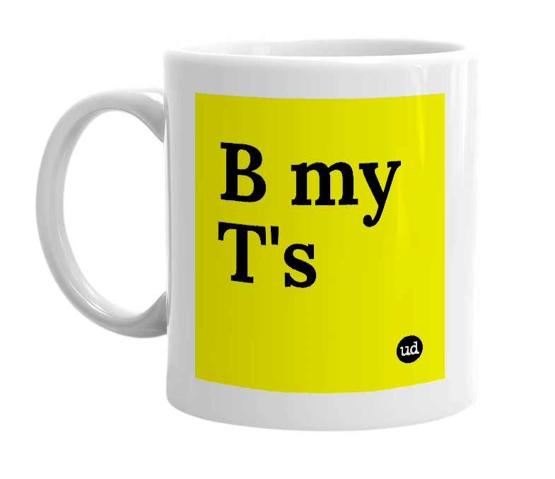 White mug with 'B my T's' in bold black letters