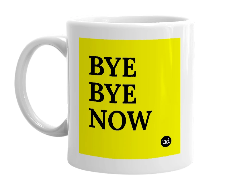 White mug with 'BYE BYE NOW' in bold black letters