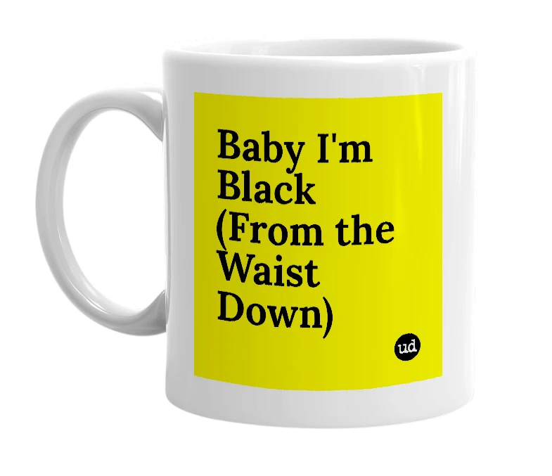 White mug with 'Baby I'm Black (From the Waist Down)' in bold black letters