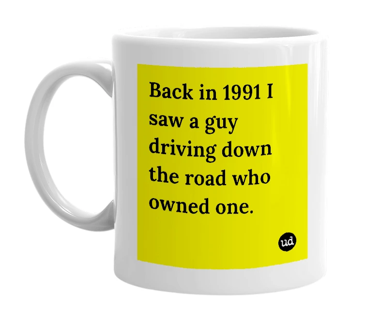 White mug with 'Back in 1991 I saw a guy driving down the road who owned one.' in bold black letters