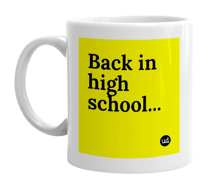 White mug with 'Back in high school...' in bold black letters