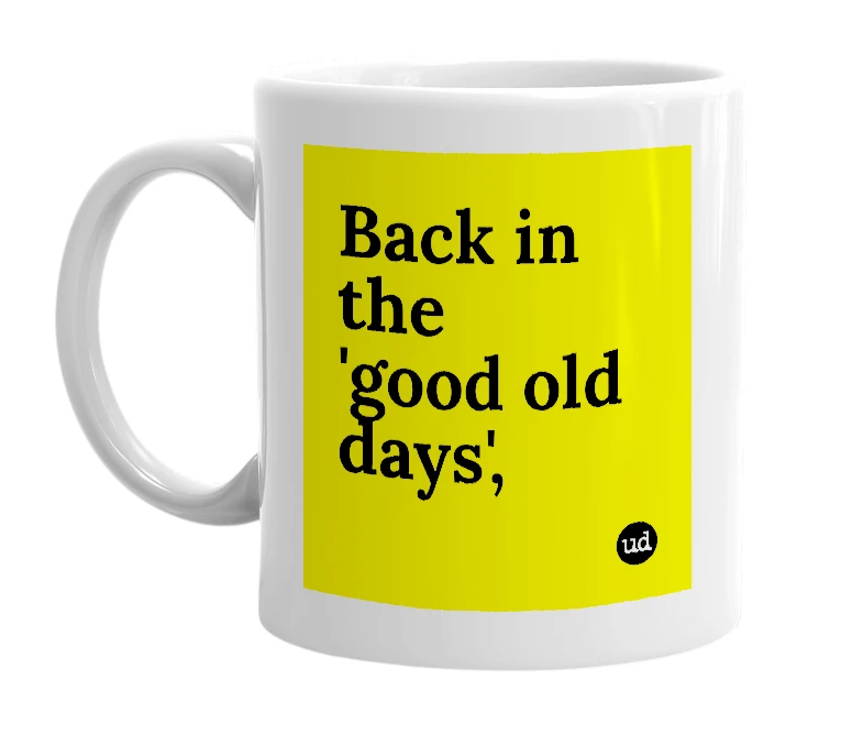White mug with 'Back in the 'good old days',' in bold black letters