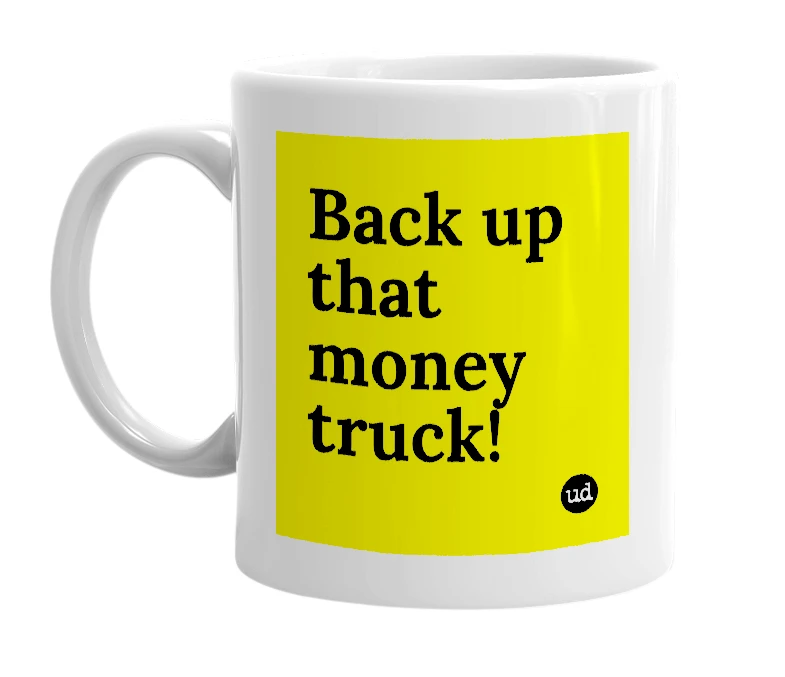 White mug with 'Back up that money truck!' in bold black letters